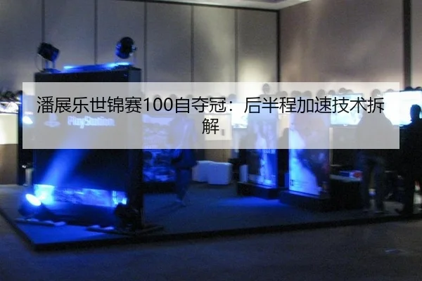潘展乐世锦赛100自夺冠：后半程加速技术拆解